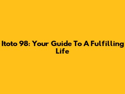 Itoto 98: Your Guide To A Fulfilling Life