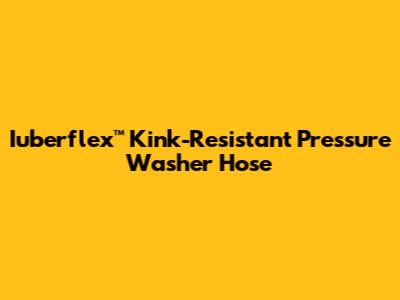 Iuberflex™ Kink-Resistant Pressure Washer Hose