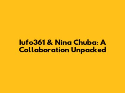 Iufo361 & Nina Chuba: A Collaboration Unpacked