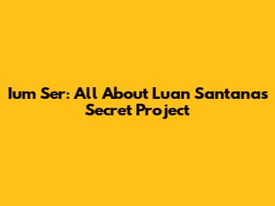 Ium Ser: All About Luan Santana's Secret Project