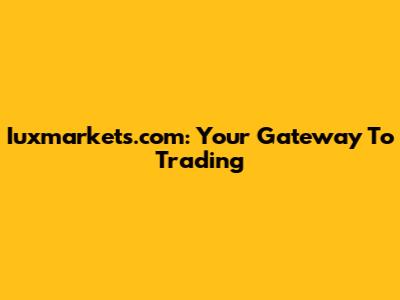 Iuxmarkets.com: Your Gateway To Trading