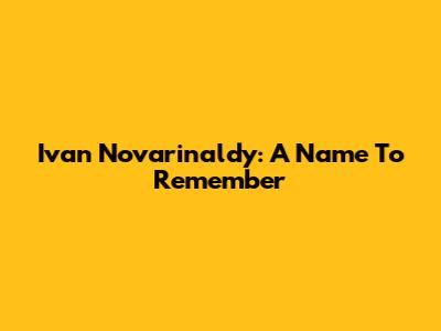 Ivan Novarinaldy: A Name To Remember