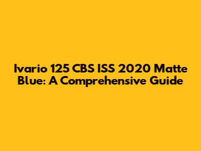 Ivario 125 CBS ISS 2020 Matte Blue: A Comprehensive Guide