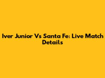Iver Junior Vs Santa Fe: Live Match Details
