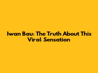 Iwan Bau: The Truth About This Viral Sensation