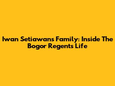Iwan Setiawan's Family: Inside The Bogor Regent's Life