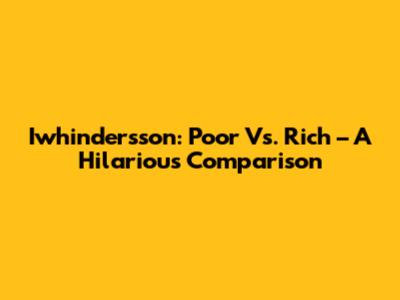 Iwhindersson: Poor Vs. Rich – A Hilarious Comparison