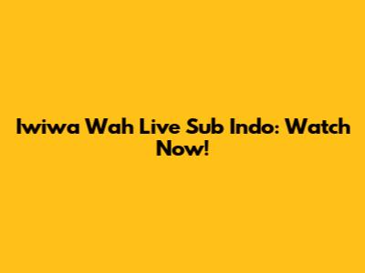 Iwiwa Wah Live Sub Indo: Watch Now!