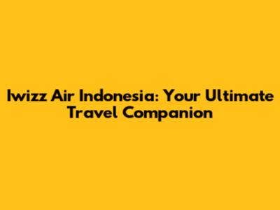 Iwizz Air Indonesia: Your Ultimate Travel Companion