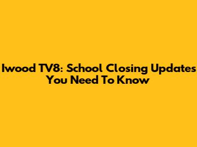 Iwood TV8: School Closing Updates You Need To Know