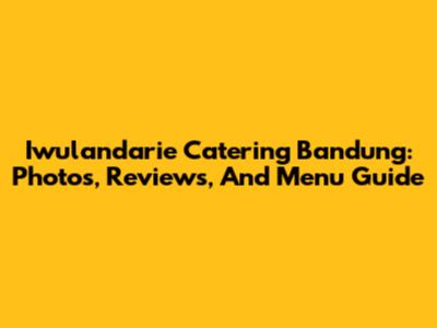 Iwulandarie Catering Bandung: Photos, Reviews, And Menu Guide