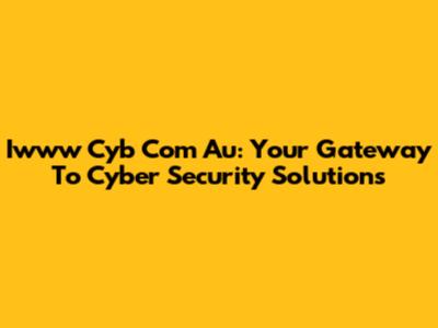Iwww Cyb Com Au: Your Gateway To Cyber Security Solutions