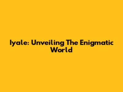 Iyale: Unveiling The Enigmatic World