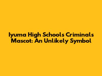 Iyuma High School's Criminals Mascot: An Unlikely Symbol