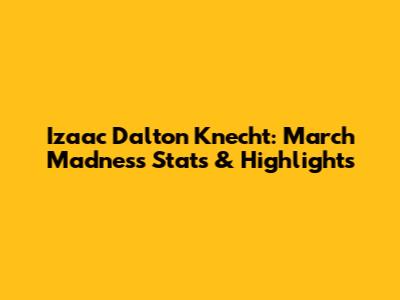 Izaac Dalton Knecht: March Madness Stats & Highlights