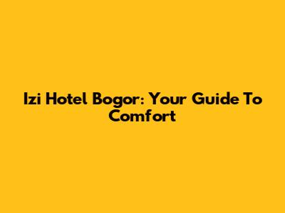 Izi Hotel Bogor: Your Guide To Comfort