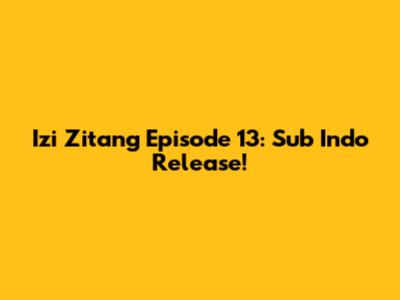 Izi Zitang Episode 13: Sub Indo Release!