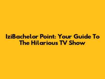 IziBachelor Point: Your Guide To The Hilarious TV Show