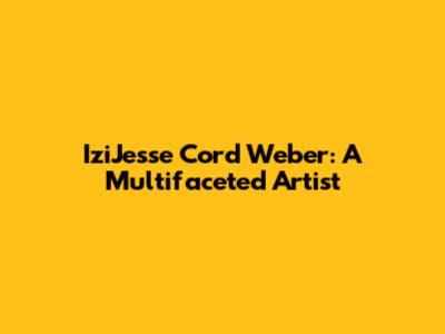 IziJesse Cord Weber: A Multifaceted Artist