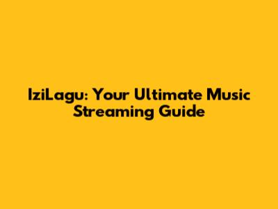 IziLagu: Your Ultimate Music Streaming Guide