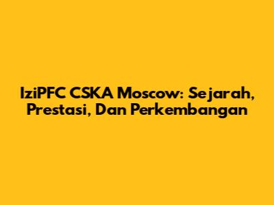 IziPFC CSKA Moscow: Sejarah, Prestasi, Dan Perkembangan
