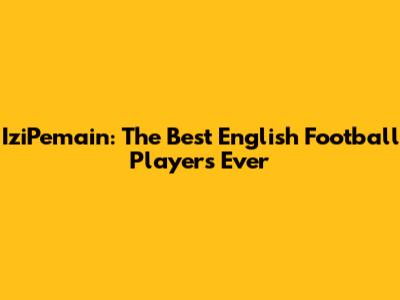 IziPemain: The Best English Football Players Ever