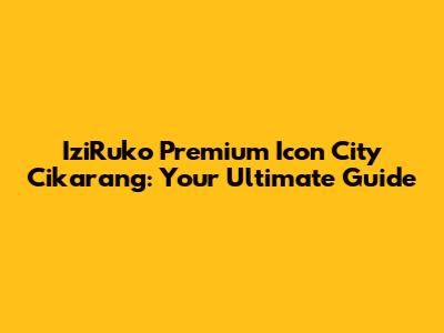 IziRuko Premium Icon City Cikarang: Your Ultimate Guide