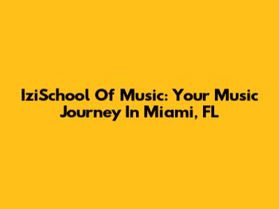 IziSchool Of Music: Your Music Journey In Miami, FL
