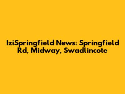 IziSpringfield News: Springfield Rd, Midway, Swadlincote