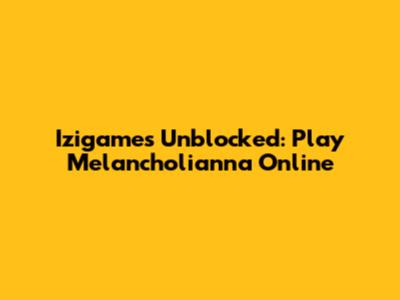 Izigames Unblocked: Play Melancholianna Online