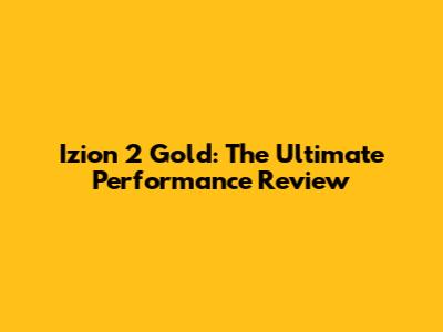 Izion 2 Gold: The Ultimate Performance Review