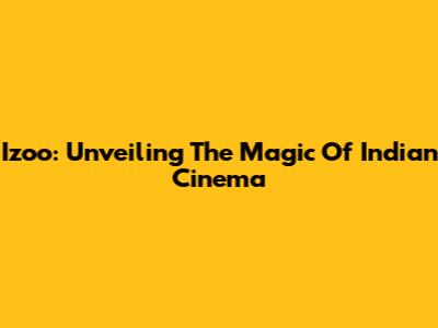 Izoo: Unveiling The Magic Of Indian Cinema