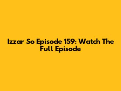 Izzar So Episode 159: Watch The Full Episode