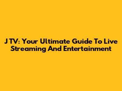 J TV: Your Ultimate Guide To Live Streaming And Entertainment