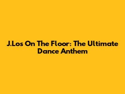 J.Lo's 'On The Floor': The Ultimate Dance Anthem