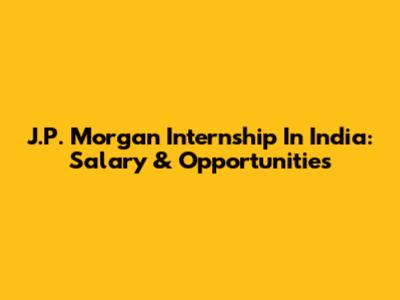 J.P. Morgan Internship In India: Salary & Opportunities