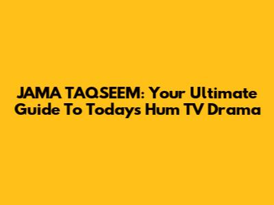 JAMA TAQSEEM: Your Ultimate Guide To Today's Hum TV Drama