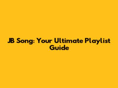 JB Song: Your Ultimate Playlist Guide