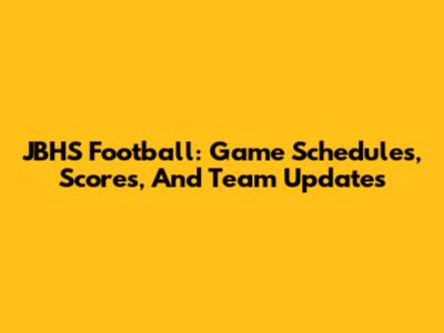 JBHS Football: Game Schedules, Scores, And Team Updates