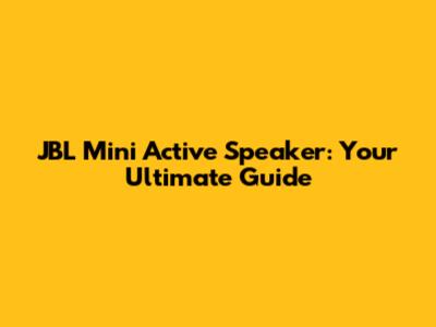 JBL Mini Active Speaker: Your Ultimate Guide