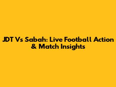 JDT Vs Sabah: Live Football Action & Match Insights