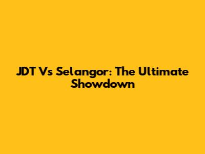 JDT Vs Selangor: The Ultimate Showdown