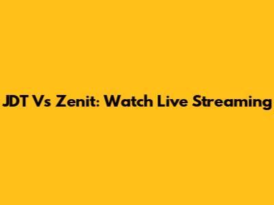 JDT Vs Zenit: Watch Live Streaming