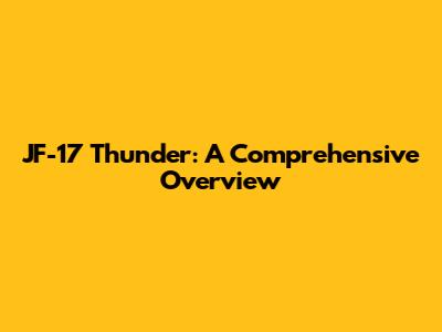 JF-17 Thunder: A Comprehensive Overview