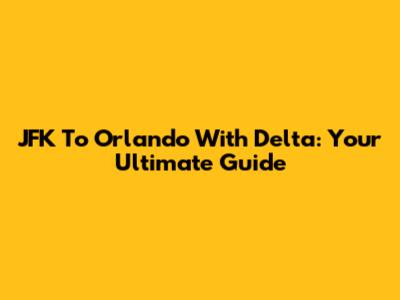 JFK To Orlando With Delta: Your Ultimate Guide
