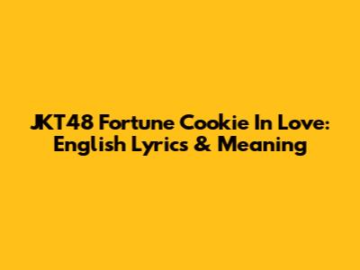 JKT48 Fortune Cookie In Love: English Lyrics & Meaning