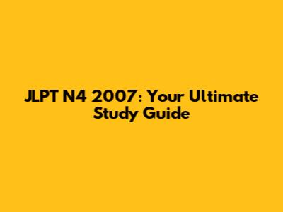 JLPT N4 2007: Your Ultimate Study Guide