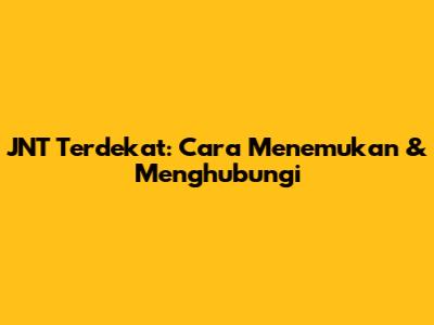 JNT Terdekat: Cara Menemukan & Menghubungi