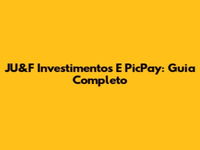 JU&F Investimentos E PicPay: Guia Completo