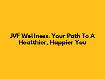 JVF Wellness: Your Path To A Healthier, Happier You